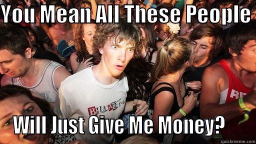 Give Me Money - YOU MEAN ALL THESE PEOPLE  WILL JUST GIVE ME MONEY?     Sudden Clarity Clarence