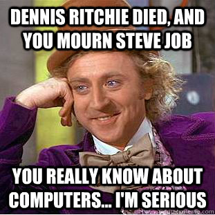 Dennis Ritchie died, and you mourn Steve Job you really know about computers... i'm serious - Dennis Ritchie died, and you mourn Steve Job you really know about computers... i'm serious  Creepy Wonka