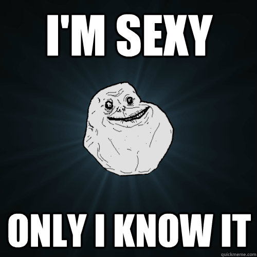 I'm Sexy only I know it - I'm Sexy only I know it  Forever Alone