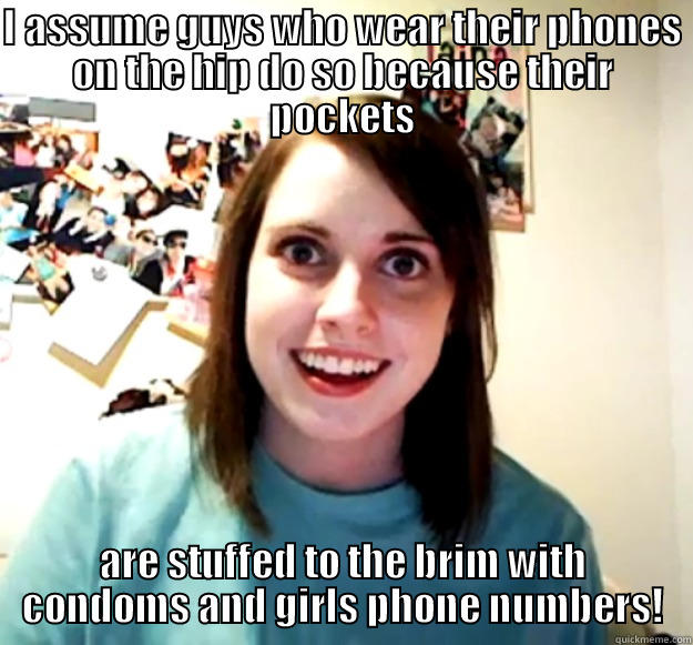 Stuffed Pockets - I ASSUME GUYS WHO WEAR THEIR PHONES ON THE HIP DO SO BECAUSE THEIR POCKETS ARE STUFFED TO THE BRIM WITH CONDOMS AND GIRLS PHONE NUMBERS! Overly Attached Girlfriend