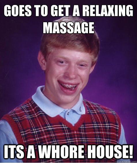 Goes to get a relaxing massage its a whore house!  Bad Luck Brian