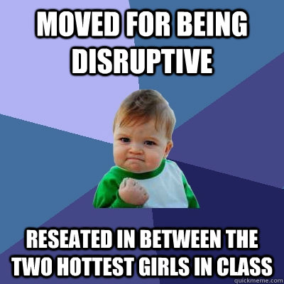 Moved for being disruptive Reseated in between the two hottest girls in class  Success Kid