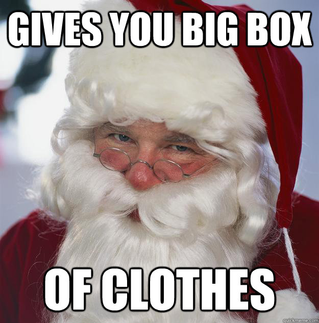 gives you big box of clothes  Scumbag Santa