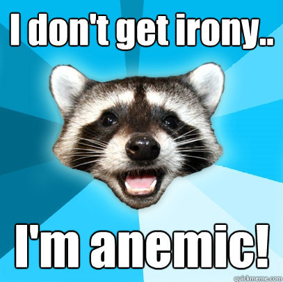 I don't get irony.. I'm anemic! - I don't get irony.. I'm anemic!  Lame Pun Coon