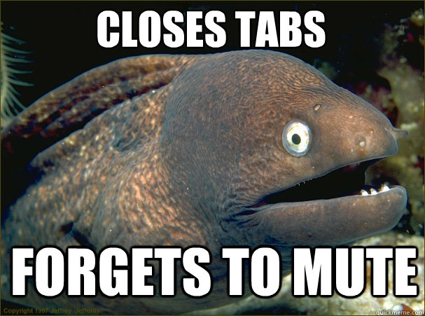 Closes Tabs Forgets to mute - Closes Tabs Forgets to mute  Caught in the act Moray