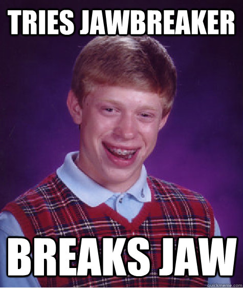 tries jawbreaker breaks jaw  Bad Luck Brian