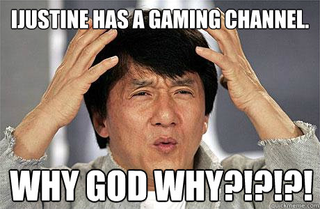 iJustine has a gaming channel. WHY GOD WHY?!?!?!  EPIC JACKIE CHAN