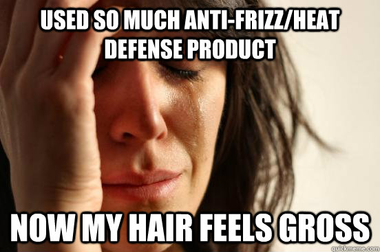 Used so much anti-frizz/heat defense product now my hair feels gross  First World Problems