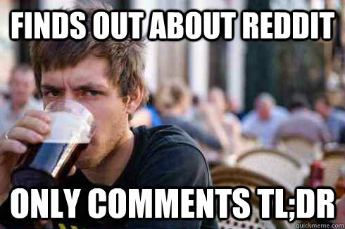 Finds out about reddit only comments tl;dr  Lazy College Senior