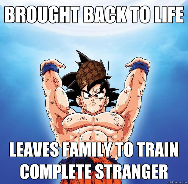 brought back to life leaves family to train complete stranger  Scumbag Goku