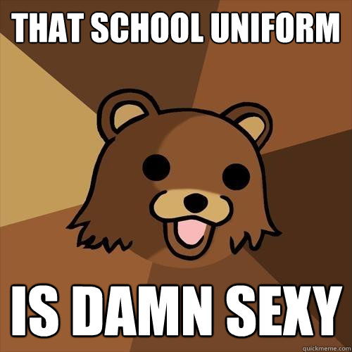 that school uniform is damn sexy  Pedobear