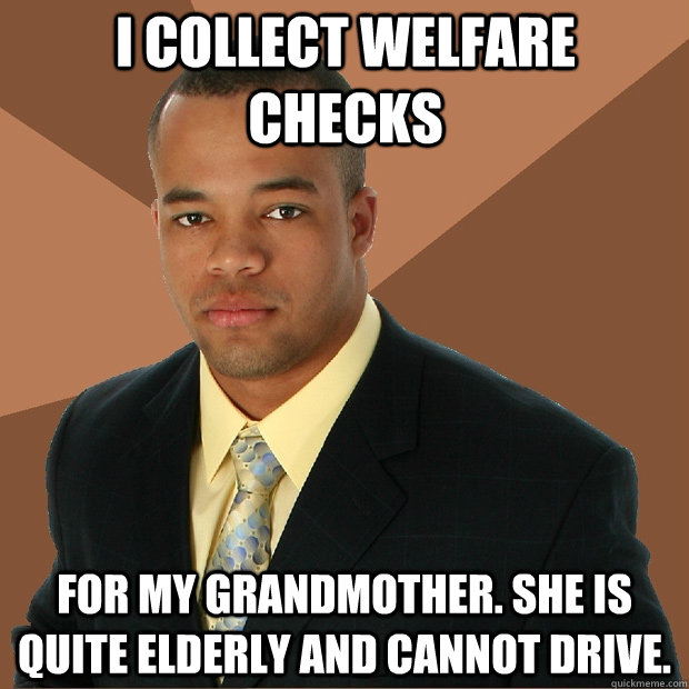 i collect welfare checks for my grandmother. she is quite elderly and cannot drive.  Successful Black Man