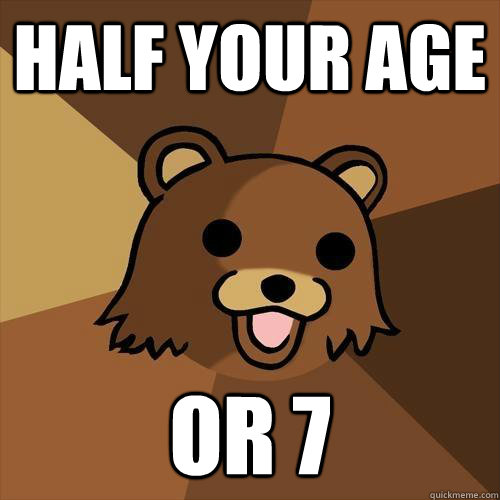 half your age or 7  Pedobear