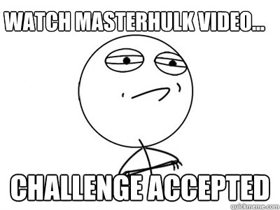 Watch Masterhulk Video... Challenge Accepted  Challenge Accepted