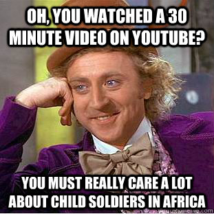 Oh, you watched a 30 minute video on youtube? You must really care a lot about child soldiers in Africa - Oh, you watched a 30 minute video on youtube? You must really care a lot about child soldiers in Africa  Condescending Wonka