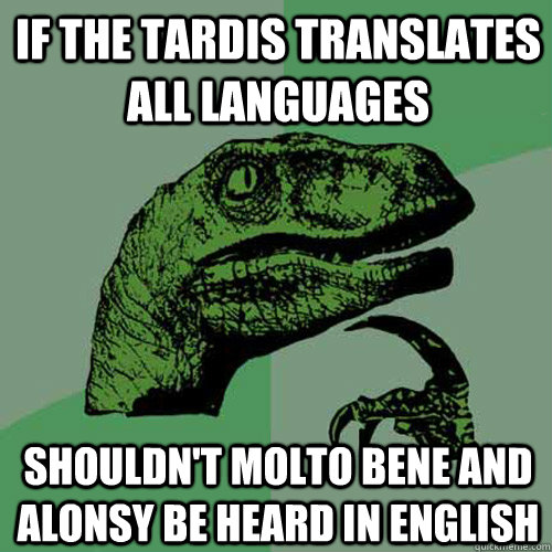 If the TARDIS translates all languages Shouldn't molto bene and alonsy be heard in english - If the TARDIS translates all languages Shouldn't molto bene and alonsy be heard in english  Philosoraptor