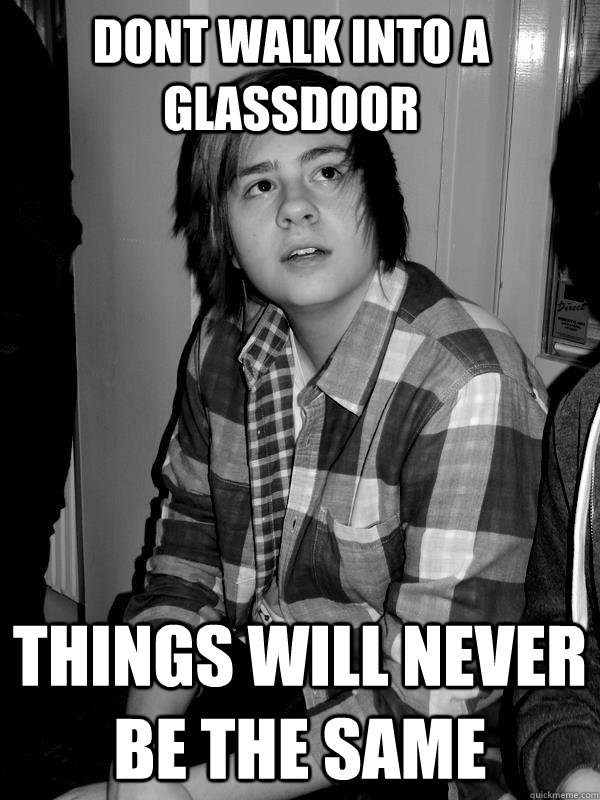 Dont walk into a glassdoor things will never be the same - Dont walk into a glassdoor things will never be the same  Misc