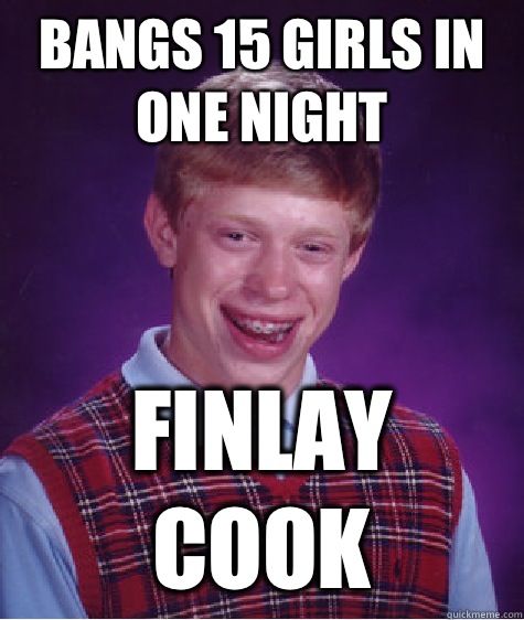 Bangs 15 Girls in one night Finlay Cook  Bad Luck Brian