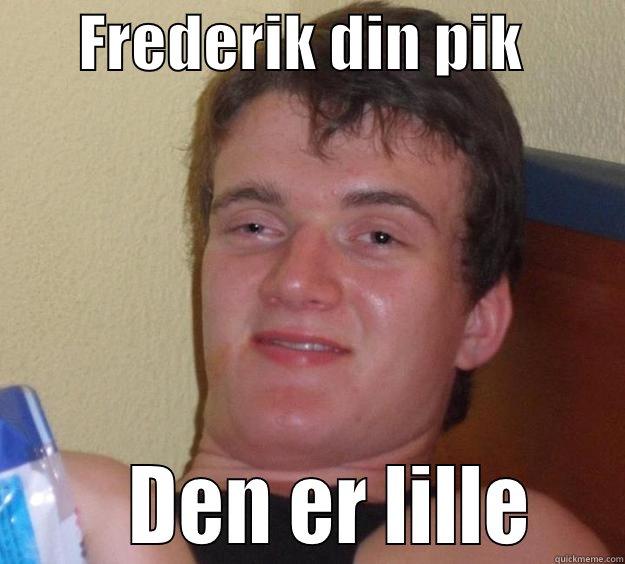 din pik er lille -       FREDERIK DIN PIK               DEN ER LILLE    10 Guy