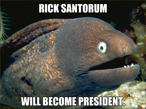 Rick santorum  will become president.  Bad Joke Eel