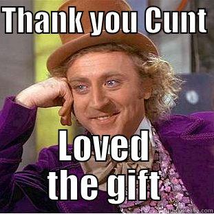 THANK YOU CUNT  LOVED THE GIFT Creepy Wonka