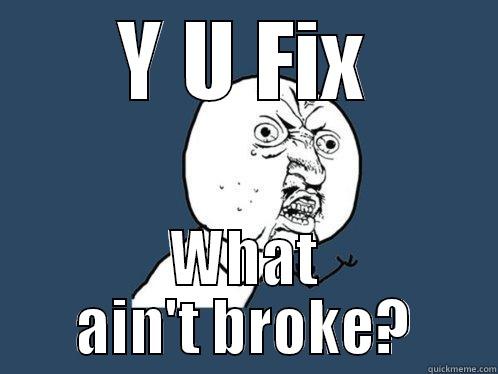 Y U Fix - Y U FIX WHAT AIN'T BROKE? Y U No