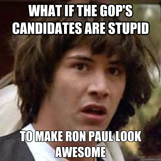 What if the GOp's candidates are stupid to make ron paul look awesome  conspiracy keanu