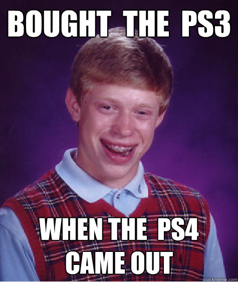 bought  the  ps3  when the  ps4   came out - bought  the  ps3  when the  ps4   came out  Bad Luck Brian