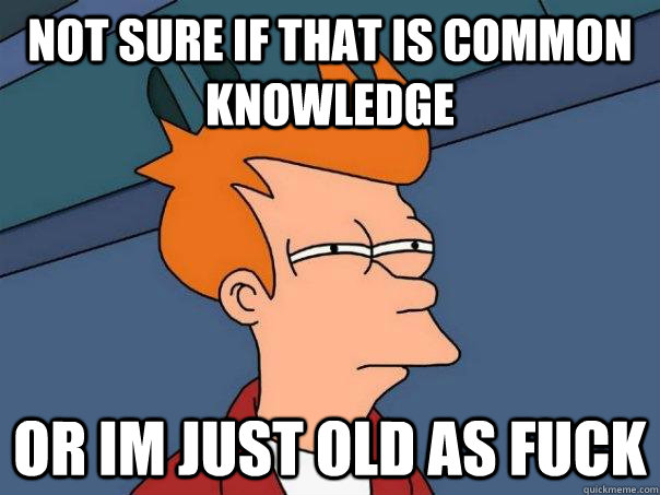 Not sure if that is common knowledge Or im just old as fuck  Futurama Fry