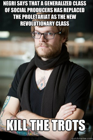 Negri says that a generalized class of social producers has replaced the proletariat as the new revolutionary class kill the trots  Hipster Barista