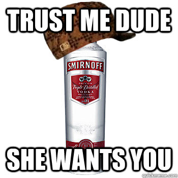 Trust me Dude She wants you   Scumbag Alcohol