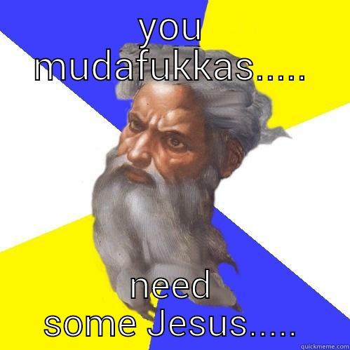 need some jesus - YOU MUDAFUKKAS..... NEED SOME JESUS..... Advice God