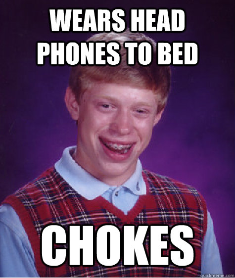 Wears head phones to bed Chokes  Bad Luck Brian