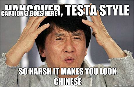 Hangover, Testa style So harsh it makes you look chinese Caption 3 goes here  EPIC JACKIE CHAN