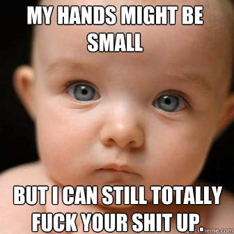 my hands might be small but i can still totally fuck your shit up.  Serious Baby