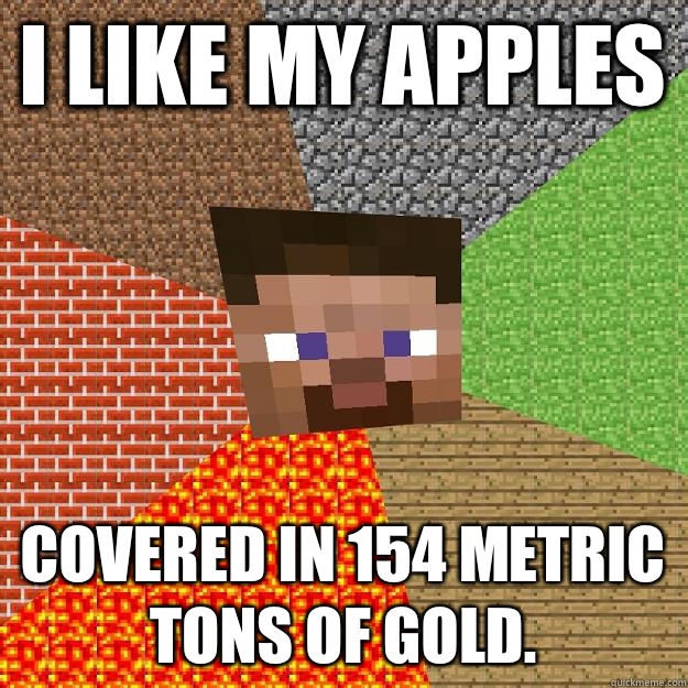 I like my apples Covered in 154 metric tons of gold.  Minecraft