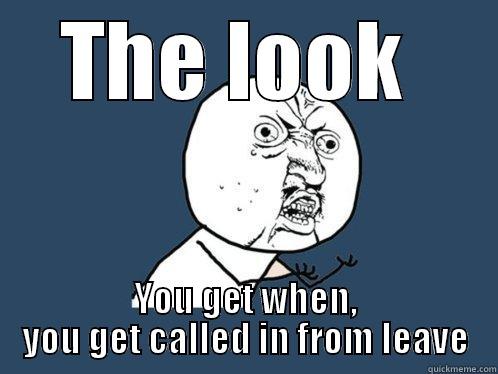 Called in - THE LOOK  YOU GET WHEN, YOU GET CALLED IN FROM LEAVE Y U No