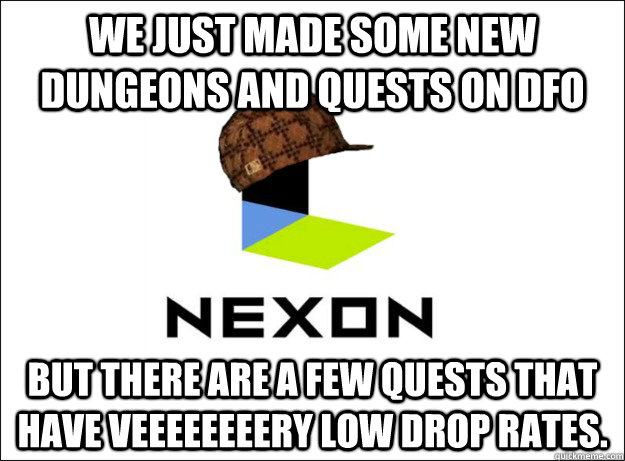 We just made some new dungeons and quests on DFO but there are a few quests that have veeeeeeeery low drop rates. - We just made some new dungeons and quests on DFO but there are a few quests that have veeeeeeeery low drop rates.  Scumbag Nexon