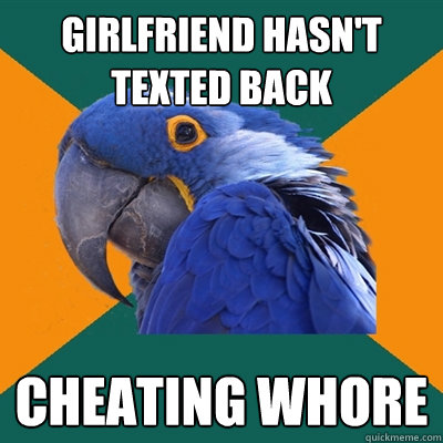 Girlfriend hasn't texted back cheating whore - Girlfriend hasn't texted back cheating whore  Paranoid Parrot