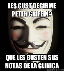 les gustó decirme peter griffin? que les gusten sus notas de la clinica - les gustó decirme peter griffin? que les gusten sus notas de la clinica  Guy Fawkes