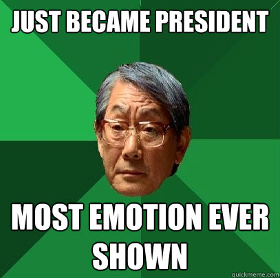 just became president   most emotion ever shown
  High Expectations Asian Father