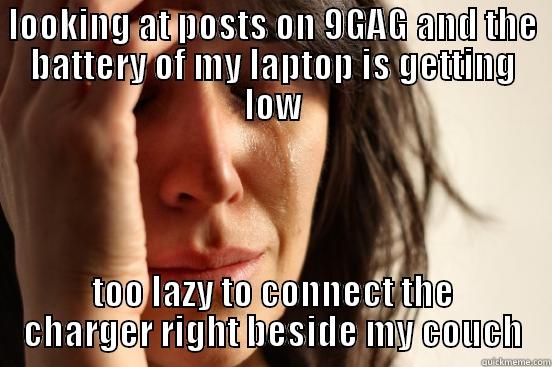 LOOKING AT POSTS ON 9GAG AND THE BATTERY OF MY LAPTOP IS GETTING LOW TOO LAZY TO CONNECT THE CHARGER RIGHT BESIDE MY COUCH First World Problems