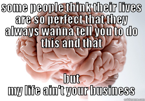 mind your biz - SOME PEOPLE THINK THEIR LIVES ARE SO PERFECT THAT THEY ALWAYS WANNA TELL YOU TO DO THIS AND THAT BUT MY LIFE AIN'T YOUR BUSINESS Scumbag Brain