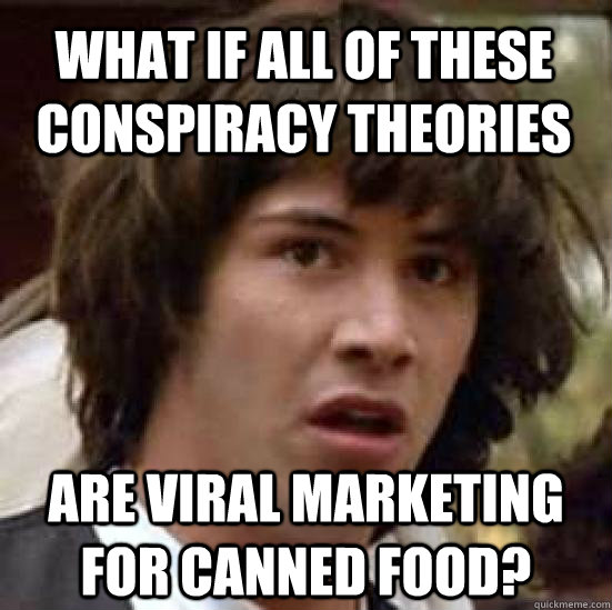 what if all of these conspiracy theories are viral marketing for canned food? - what if all of these conspiracy theories are viral marketing for canned food?  conspiracy keanu