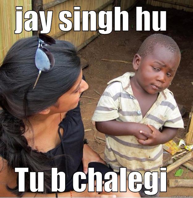 JAY SINGH HU  TU B CHALEGI  Skeptical Third World Kid