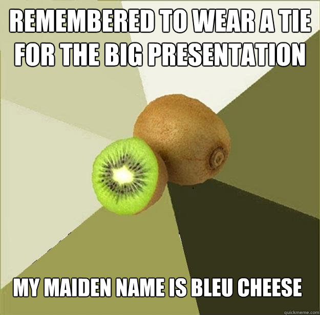 Remembered to wear a tie for the big presentation My maiden name is Bleu Cheese  Unclear Meme Kiwi