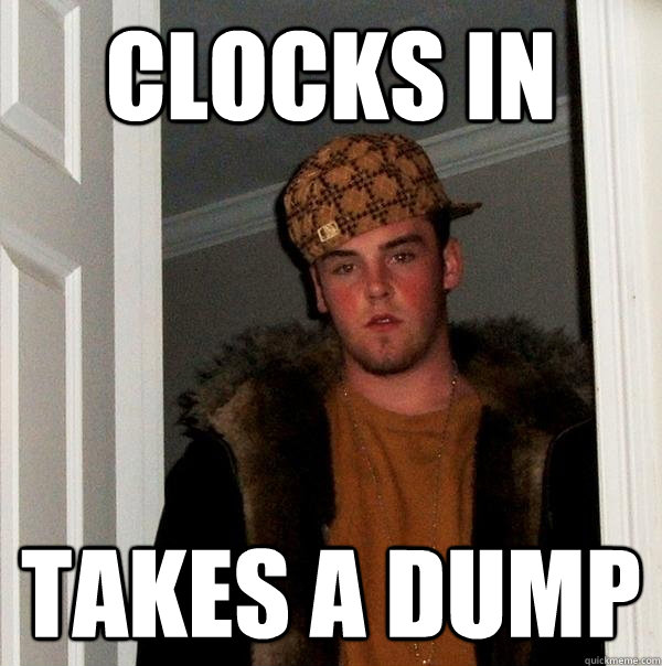 clocks in takes a dump - clocks in takes a dump  Scumbag Steve