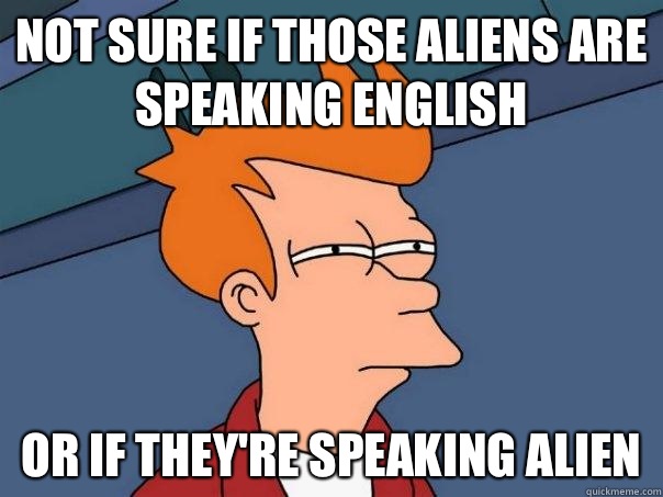 Not sure if those aliens are speaking english Or If they're speaking alien  Futurama Fry