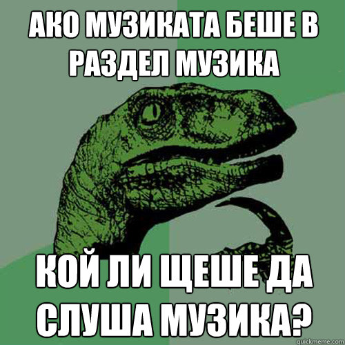 Ако музиката беше в раздел музика кой ли ще&#  Philosoraptor