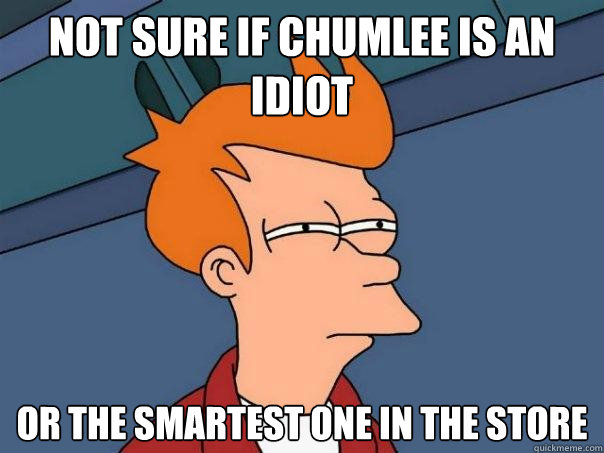 Not sure if chumlee is an idiot Or the smartest one in the store  Futurama Fry